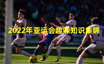 2022年亚运会趣味知识集锦