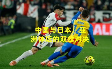 中国与日本：亚洲体坛的双雄对决