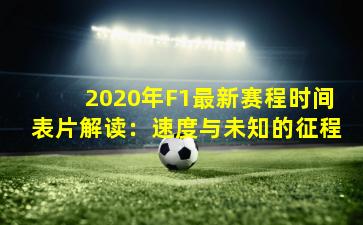 2020年F1最新赛程时间表片解读:速度与未知的征程